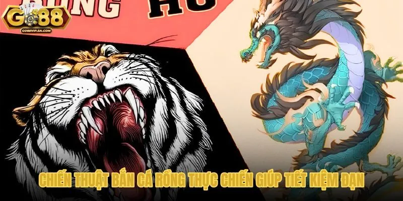 chien-thuat-ban-ca-rong-thuc-chien-giup-tiet-kiem-dan